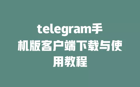 telegram手机版客户端下载与使用教程
