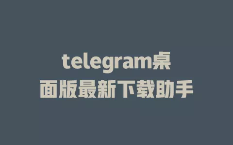 telegram桌面版最新下载助手